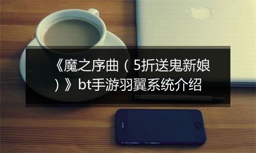 《魔之序曲（5折送鬼新娘）》bt手游羽翼系统介绍