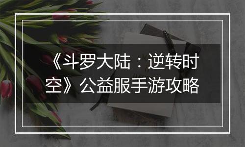 《斗罗大陆：逆转时空》公益服手游攻略
