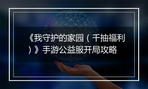 《我守护的家园（千抽福利）》手游公益服开局攻略