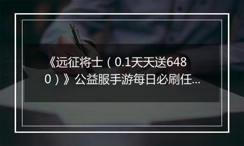 《远征将士（0.1天天送6480）》公益服手游每日必刷任务（下）