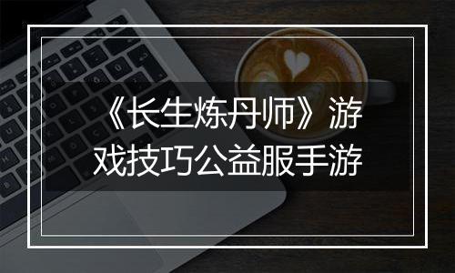 《长生炼丹师》游戏技巧公益服手游