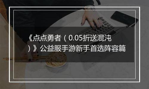 《点点勇者（0.05折送混沌）》公益服手游新手首选阵容篇