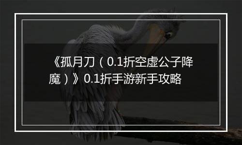 《孤月刀（0.1折空虚公子降魔）》0.1折手游新手攻略