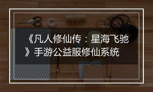 《凡人修仙传：星海飞驰》手游公益服修仙系统