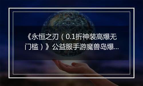 《永恒之刃（0.1折神装高爆无门槛）》公益服手游魔兽岛爆裂来袭！