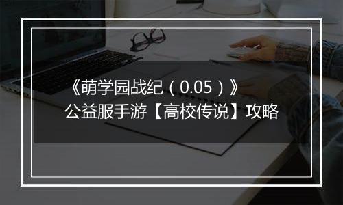 《萌学园战纪（0.05）》公益服手游【高校传说】攻略