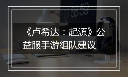 《卢希达：起源》公益服手游组队建议