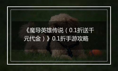 《魔导英雄传说（0.1折送千元代金）》0.1折手游攻略