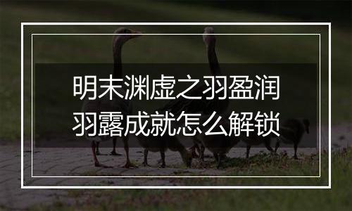 明末渊虚之羽盈润羽露成就怎么解锁