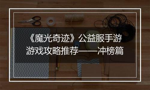 《魔光奇迹》公益服手游游戏攻略推荐——冲榜篇