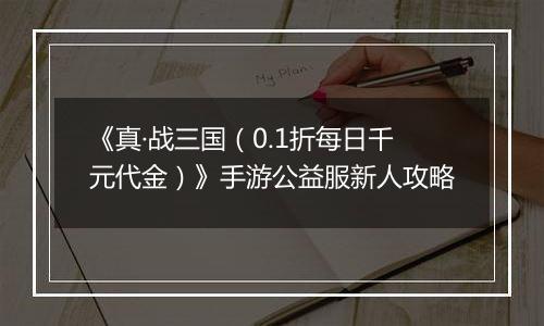 《真·战三国（0.1折每日千元代金）》手游公益服新人攻略