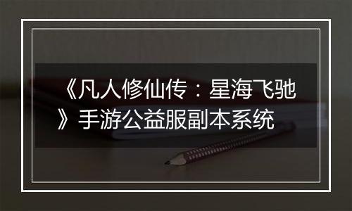 《凡人修仙传：星海飞驰》手游公益服副本系统