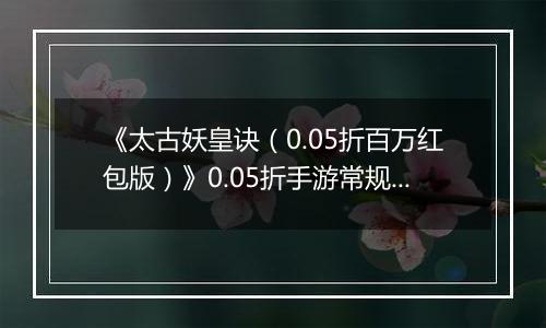 《太古妖皇诀（0.05折百万红包版）》0.05折手游常规玩法介绍攻略