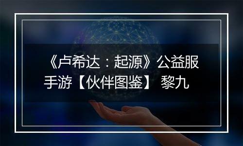 《卢希达：起源》公益服手游【伙伴图鉴】 黎九