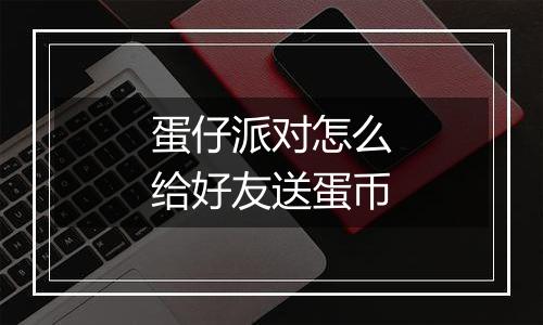 蛋仔派对怎么给好友送蛋币