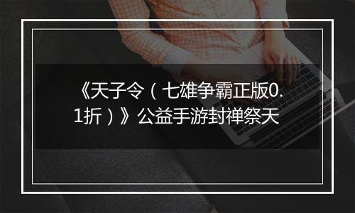 《天子令（七雄争霸正版0.1折）》公益手游封禅祭天
