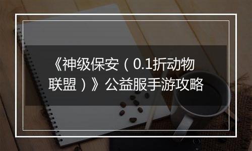 《神级保安（0.1折动物联盟）》公益服手游攻略