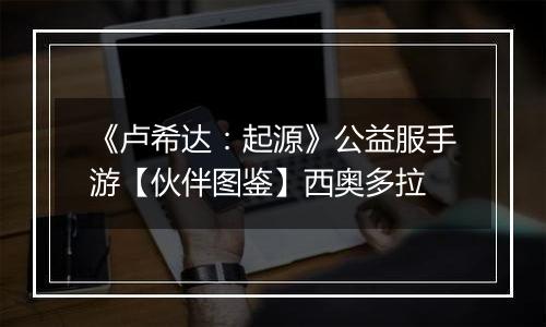 《卢希达：起源》公益服手游【伙伴图鉴】西奥多拉