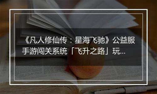 《凡人修仙传：星海飞驰》公益服手游闯关系统「飞升之路」玩法详解