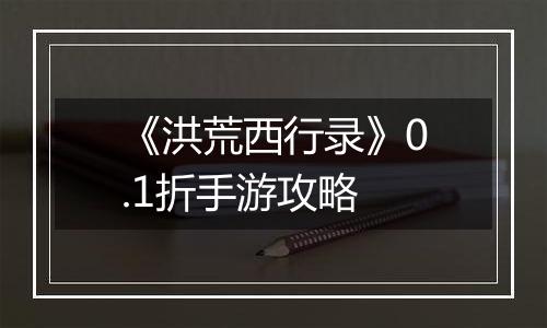 《洪荒西行录》0.1折手游攻略