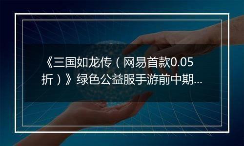 《三国如龙传（网易首款0.05折）》绿色公益服手游前中期攻略