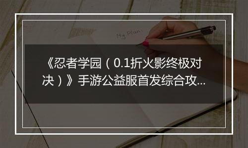《忍者学园（0.1折火影终极对决）》手游公益服首发综合攻略