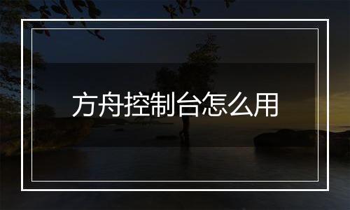 方舟控制台怎么用