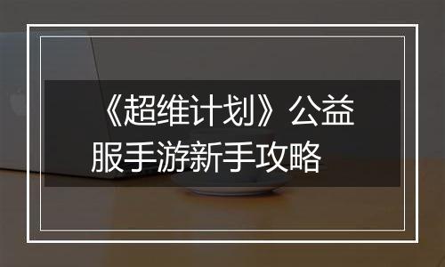 《超维计划》公益服手游新手攻略
