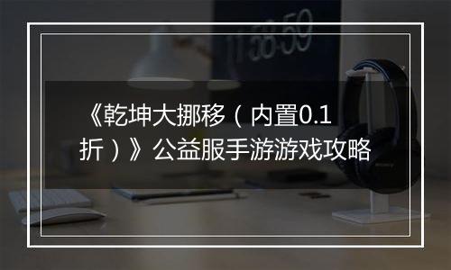 《乾坤大挪移（内置0.1折）》公益服手游游戏攻略
