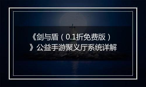 《剑与盾（0.1折免费版）》公益手游聚义厅系统详解