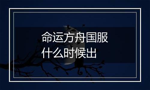 命运方舟国服什么时候出