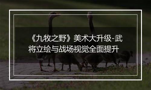 《九牧之野》美术大升级-武将立绘与战场视觉全面提升