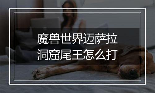 魔兽世界迈萨拉洞窟尾王怎么打