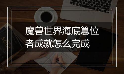 魔兽世界海底篡位者成就怎么完成