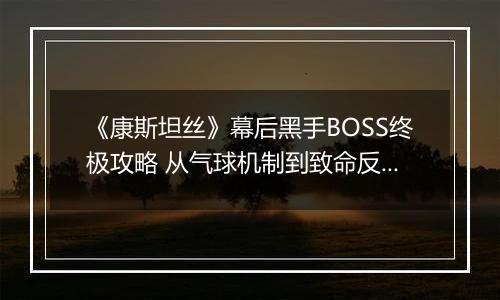 《康斯坦丝》幕后黑手BOSS终极攻略 从气球机制到致命反杀