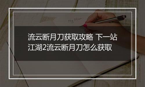 流云断月刀获取攻略 下一站江湖2流云断月刀怎么获取