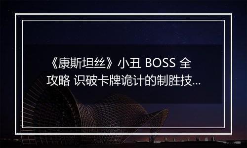 《康斯坦丝》小丑 BOSS 全攻略 识破卡牌诡计的制胜技巧