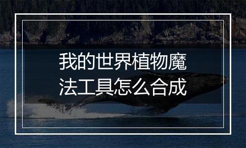 我的世界植物魔法工具怎么合成