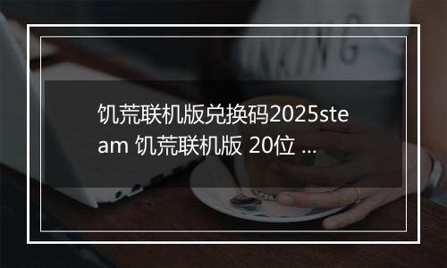 饥荒联机版兑换码2025steam 饥荒联机版 20位 兑换码大汇总