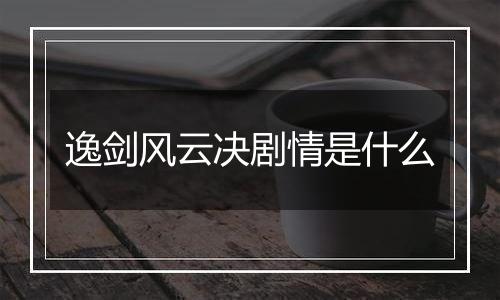 逸剑风云决剧情是什么