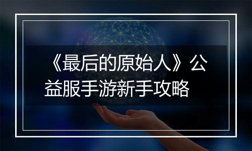 《最后的原始人》公益服手游新手攻略