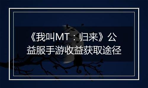 《我叫MT：归来》公益服手游收益获取途径