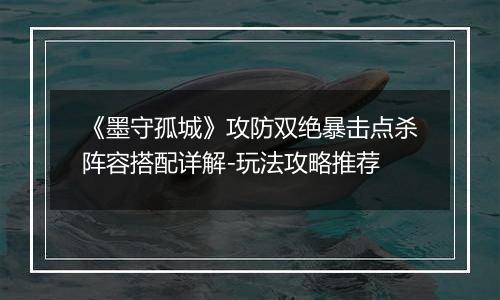 《墨守孤城》攻防双绝暴击点杀阵容搭配详解-玩法攻略推荐