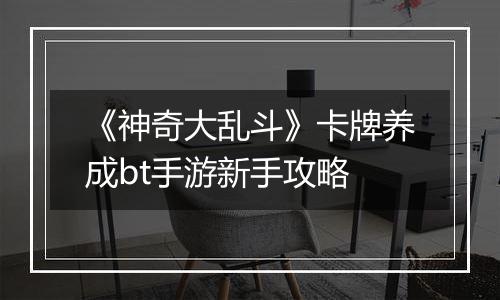 《神奇大乱斗》卡牌养成bt手游新手攻略