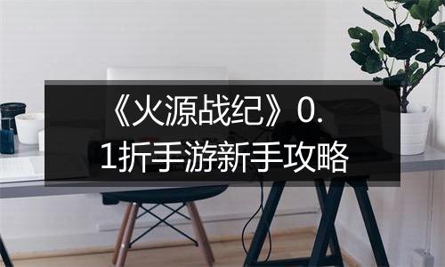 《火源战纪》0.1折手游新手攻略