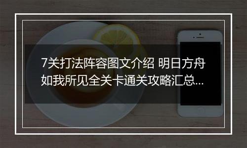7关打法阵容图文介绍 明日方舟如我所见全关卡通关攻略汇总，如我所见1
