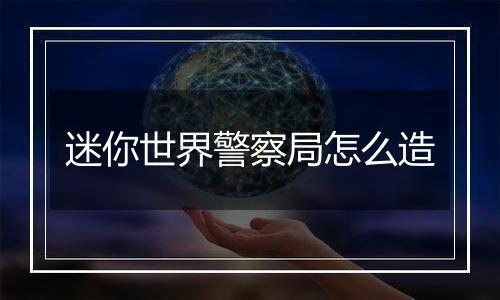 迷你世界警察局怎么造