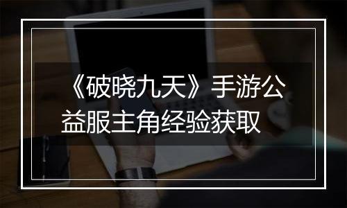 《破晓九天》手游公益服主角经验获取