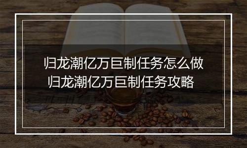 归龙潮亿万巨制任务怎么做 归龙潮亿万巨制任务攻略