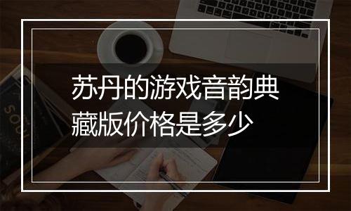 苏丹的游戏音韵典藏版价格是多少